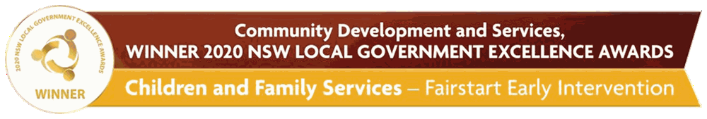 Award banner for Community Development and Services, Winner 2020 NSW Local Government Excellence Awards, Children and Family Services - Fairstart Early Intervention - Click here to read the article 'Fairstart Early Intervention wins prestigious award'