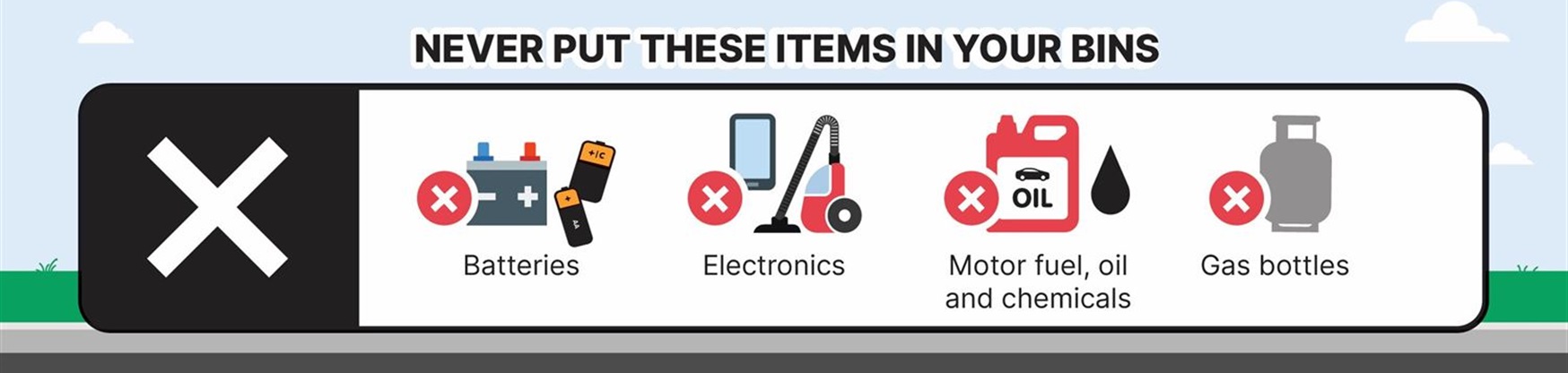 Never put these items in your bin: batteries, electronics, motor fuel, oil and chemicals, gas bottles