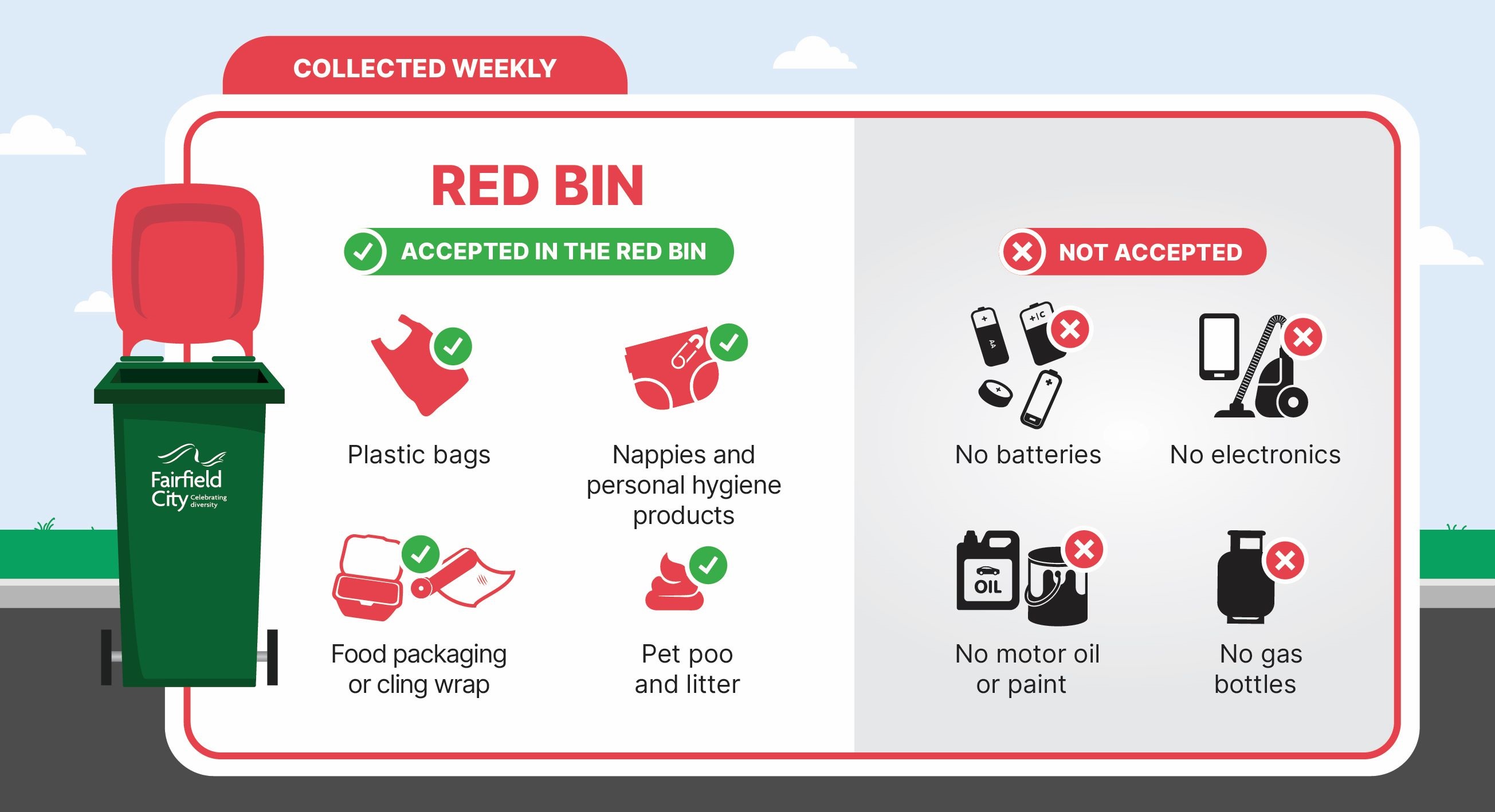 What is accepted and not accepted in Red Bin; Accepted: Plastic bags, Nappies and personal hygiene products, food packaging or cling wrap, pet poo and litter; Not accepted: batteries, electronics, moto oil or paint, gas bottles